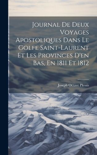 Cover image for Journal De Deux Voyages Apostoliques Dans Le Golfe Saint-laurent Et Les Provinces D'en Bas, En 1811 Et 1812