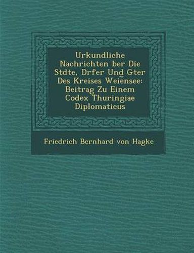 Cover image for Urkundliche Nachrichten Ber Die St Dte, D Rfer Und G Ter Des Kreises Weie Nsee: Beitrag Zu Einem Codex Thuringiae Diplomaticus