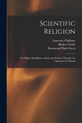 Cover image for Scientific Religion; or, Higher Possibilities of Life and Practice Through the Operation of Natural