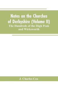 Cover image for Notes on the Churches of Derbyshire (Volume II); The Hundreds of the High Peak and Wirksworth.