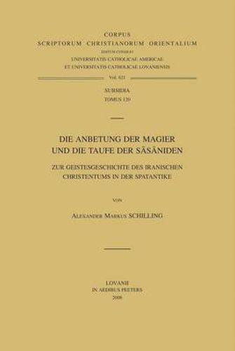 Cover image for Die Anbetung Der Magier Und Die Taufe Der Sasaniden. Zur Geistesgeschichte Des Iranischen Christentums in Der Spatantike