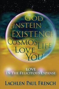 Cover image for God, Einstein, Existence, Cosmos, Life, Love, You: Love, In The Felicitous Expanse
