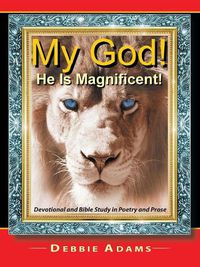 Cover image for My God! He Is Magnificent!: Devotional and Bible Study in Poetry and Prose