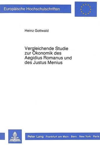 Cover image for Vergleichende Studie Zur Oekonomik Des Aegidius Romanus Und Des Justus Menius: Ein Beitrag Zum Verhaeltnis Von Glaubenslehre Einerseits Und Wirtschaftsethik Sowie Dem Sozialgebilde -Familie- Andererseits.