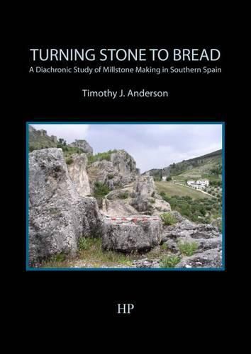 Cover image for Turning Stone to Bread: A Diachronic Study of Millstone Making in Southern Spain