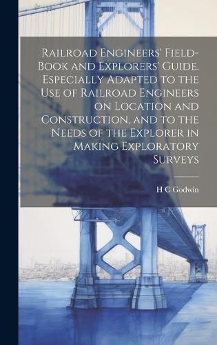 Cover image for Railroad Engineers' Field-book and Explorers' Guide. Especially Adapted to the use of Railroad Engineers on Location and Construction, and to the Needs of the Explorer in Making Exploratory Surveys