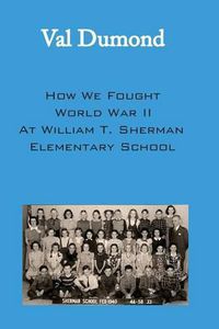 Cover image for How We Fought World War II at William T. Sherman Elementary School