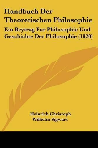 Handbuch Der Theoretischen Philosophie: Ein Beytrag Fur Philosophie Und Geschichte Der Philosophie (1820)