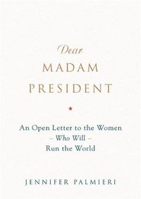 Cover image for Dear Madam President: An Open Letter to the Women Who Will Run the World