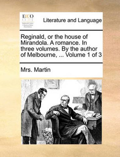 Cover image for Reginald, or the House of Mirandola. a Romance. in Three Volumes. by the Author of Melbourne, ... Volume 1 of 3