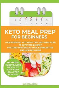 Cover image for Keto Meal Prep for Beginners: Your Essential Ketogenic Diet Easy Meal Plan to Save Time & Money for Long-Term Weight Loss, Eating Better and Healthy Living (PLUS: Easy Meal Prep Ideas on a Budget)