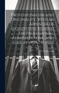 Cover image for Professionalism and Originality, With an Appendix of Suggestions Bearing on Professional, Administrative, and Educational Topics