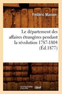 Cover image for Le Departement Des Affaires Etrangeres Pendant La Revolution 1787-1804 (Ed.1877)