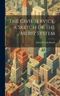 Cover image for The Civil Service, a Sketch of the Merit System