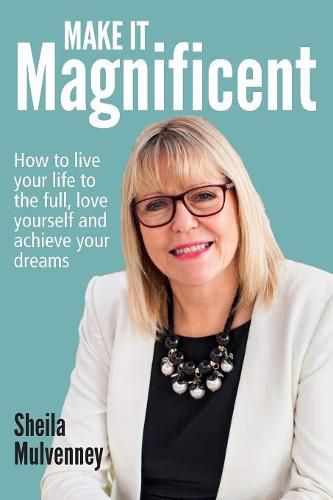 Cover image for Make It Magnificent: How to live your life to the full, love yourself and achieve your dreams