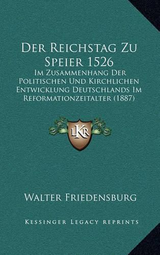 Der Reichstag Zu Speier 1526: Im Zusammenhang Der Politischen Und Kirchlichen Entwicklung Deutschlands Im Reformationzeitalter (1887)