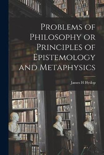 Cover image for Problems of Philosophy or Principles of Epistemology and Metaphysics