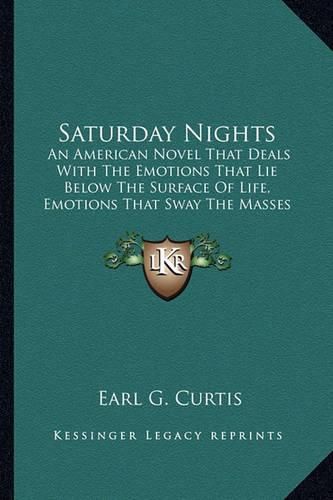 Cover image for Saturday Nights: An American Novel That Deals with the Emotions That Lie Below the Surface of Life, Emotions That Sway the Masses That Toil (1922)