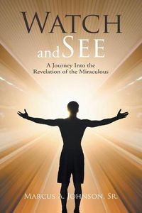 Cover image for Watch and See: A Journey Into the Revelation of the Miraculous