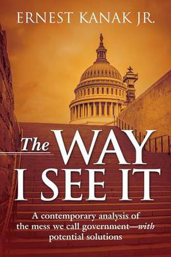 Cover image for The Way I See It: A Contemporary Analysis of the Mess We Call Government-With Potential Solutions