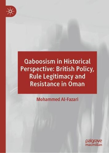 Cover image for Qaboosism in Historical Perspective: British Policy, Rule Legitimacy and Resistance in Oman