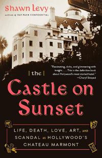 Cover image for The Castle on Sunset: Life, Death, Love, Art, and Scandal at Hollywood's Chateau Marmont