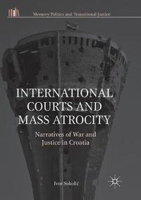 Cover image for International Courts and Mass Atrocity: Narratives of War and Justice in Croatia