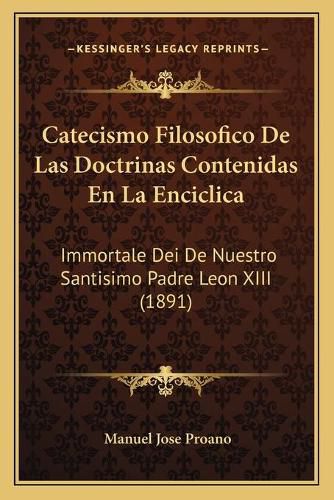 Catecismo Filosofico de Las Doctrinas Contenidas En La Enciclica: Immortale Dei de Nuestro Santisimo Padre Leon XIII (1891)