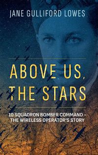 Cover image for Above Us, The Stars: 10 Squadron Bomber Command - The Wireless Operator's Story