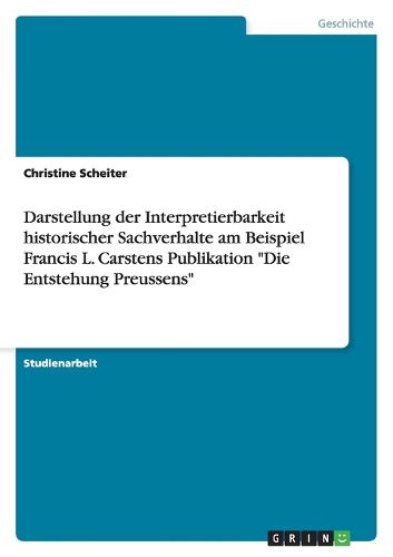Cover image for Darstellung der Interpretierbarkeit historischer Sachverhalte am Beispiel Francis L. Carstens Publikation Die Entstehung Preussens