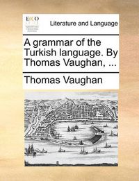 Cover image for A Grammar of the Turkish Language. by Thomas Vaughan, ...