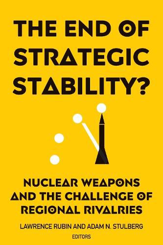 The End of Strategic Stability?: Nuclear Weapons and the Challenge of Regional Rivalries