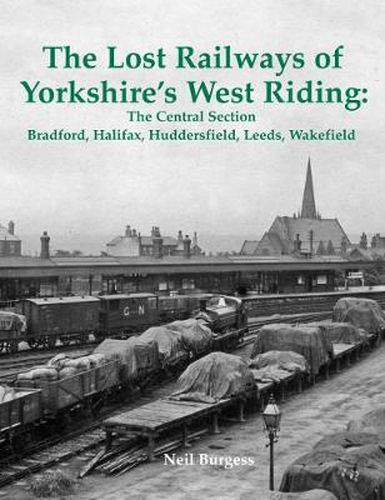 Cover image for The Lost Railways of Yorkshire's West Riding: The Central Section: Bradford, Halifax, Huddersfield, Leeds, Wakefield