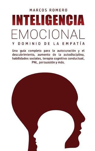Cover image for Inteligencia Emocional y Dominio de la Empatia: Una guia completa para la autocuracion y el descubrimiento, aumento de la autodisciplina, habilidades sociales, terapia cognitiva conductual, PNL, persuasion y mas.
