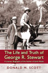 Cover image for The Life and Truth of George R. Stewart: A Literary Biography of the Author of Earth Abides