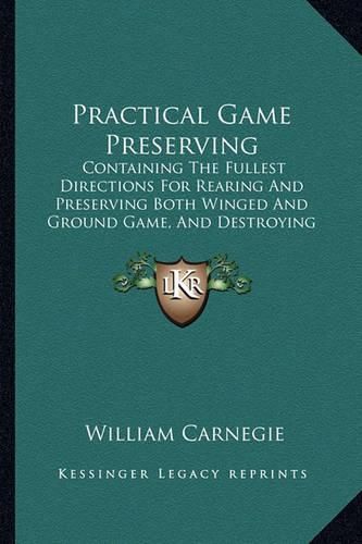 Cover image for Practical Game Preserving: Containing the Fullest Directions for Rearing and Preserving Both Winged and Ground Game, and Destroying Vermin (1884)