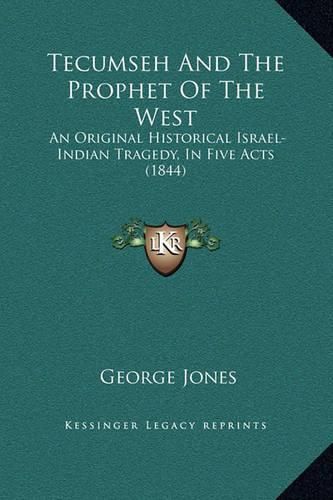 Cover image for Tecumseh and the Prophet of the West: An Original Historical Israel-Indian Tragedy, in Five Acts (1844)