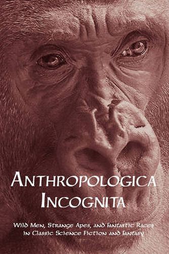 Cover image for Anthropologica Incognita: Wild Men, Strange Apes, and Fantastic Races in Classic Science Fiction and Fantasy