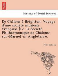 Cover image for de Cha Lons a Brighton. Voyage D'Une Socie Te Musicale Franc Aise [I.E. La Socie Te Philharmonique de Cha Lons-Sur-Marne] En Angleterre.