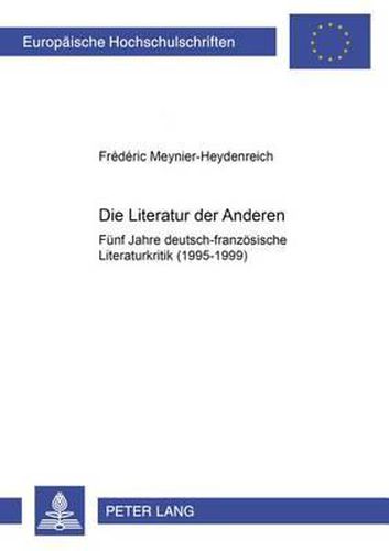 Die Literatur Der Anderen: Fuenf Jahre Deutsch-Franzoesische Literaturkritik (1995-1999)