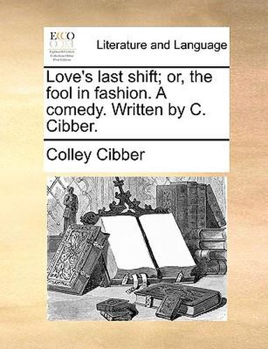 Cover image for Love's Last Shift; Or, the Fool in Fashion. a Comedy. Written by C. Cibber.