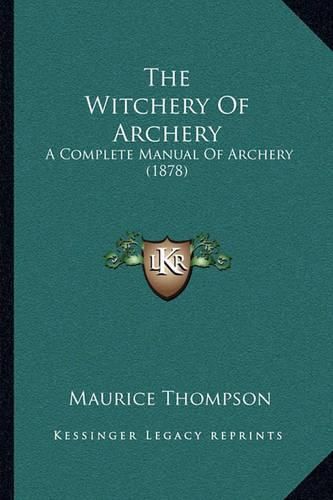 Cover image for The Witchery of Archery: A Complete Manual of Archery (1878)