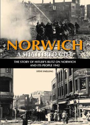 Cover image for Norwich - A Shattered City: The Story of Hitler's Blitz on Norwich and Its People, 1942