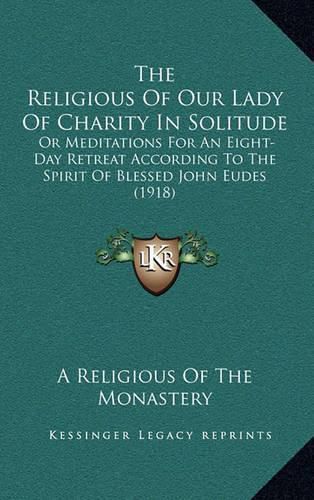 The Religious of Our Lady of Charity in Solitude: Or Meditations for an Eight-Day Retreat According to the Spirit of Blessed John Eudes (1918)