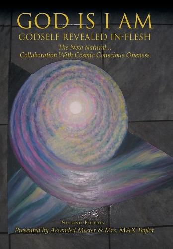 Cover image for God Is I Am: GODSELF REVEALED IN_FLESH The New Natural... Collaboration With Cosmic Conscious Oneness Second Edition