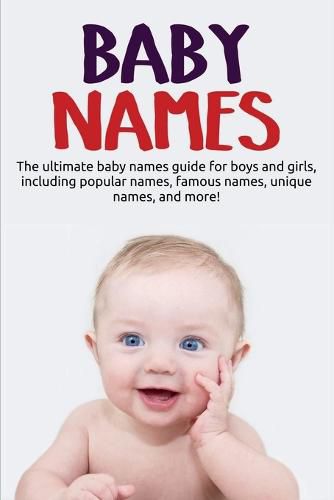 Cover image for Baby Names: The ultimate baby names guide for boys and girls, including popular names, famous names, unique names, and more!