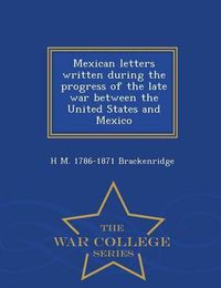 Cover image for Mexican Letters Written During the Progress of the Late War Between the United States and Mexico - War College Series