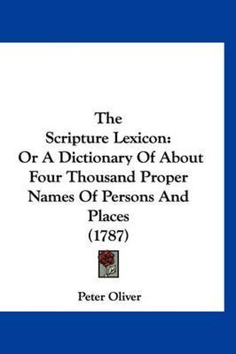 The Scripture Lexicon: Or a Dictionary of about Four Thousand Proper Names of Persons and Places (1787)