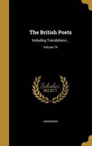 The British Poets: Including Translations ..; Volume 74