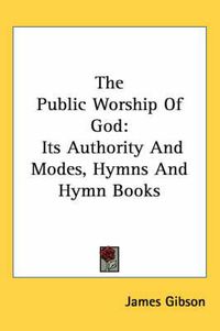 Cover image for The Public Worship of God: Its Authority and Modes, Hymns and Hymn Books